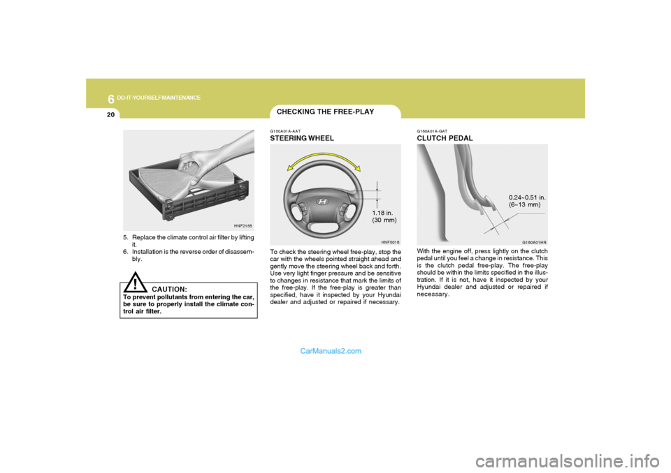 Hyundai Sonata 2007  Owners Manual 6
DO-IT-YOURSELF MAINTENANCE
20
1.18 in.
(30 mm)
CHECKING THE FREE-PLAYG150A01A-AATSTEERING WHEELTo check the steering wheel free-play, stop the
car with the wheels pointed straight ahead and
gently m