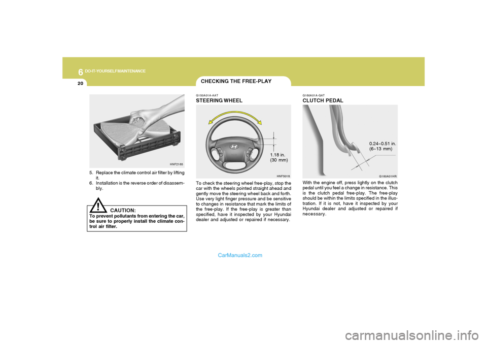 Hyundai Sonata 6
DO-IT-YOURSELF MAINTENANCE
20
1.18 in.
(30 mm)
CHECKING THE FREE-PLAYG150A01A-AATSTEERING WHEELTo check the steering wheel free-play, stop the
car with the wheels pointed straight ahead and
gently m Hyundai Sonata 6
DO-IT-YOURSELF MAINTENANCE
20
1.18 in.
(30 mm)
CHECKING THE FREE-PLAYG150A01A-AATSTEERING WHEELTo check the steering wheel free-play, stop the
car with the wheels pointed straight ahead and
gently m