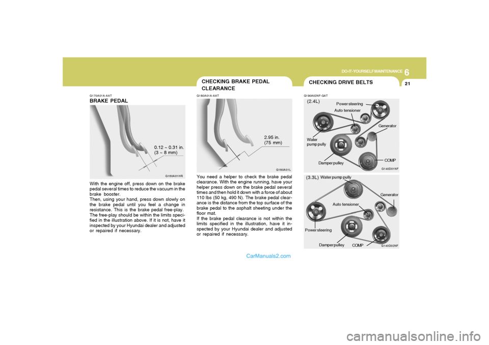 Hyundai Sonata 6
DO-IT-YOURSELF MAINTENANCE
21
G170A01A-AATBRAKE PEDALWith the engine off, press down on the brake
pedal several times to reduce the vacuum in the
brake booster.
Then, using your hand, press down slo Hyundai Sonata 6
DO-IT-YOURSELF MAINTENANCE
21
G170A01A-AATBRAKE PEDALWith the engine off, press down on the brake
pedal several times to reduce the vacuum in the
brake booster.
Then, using your hand, press down slo