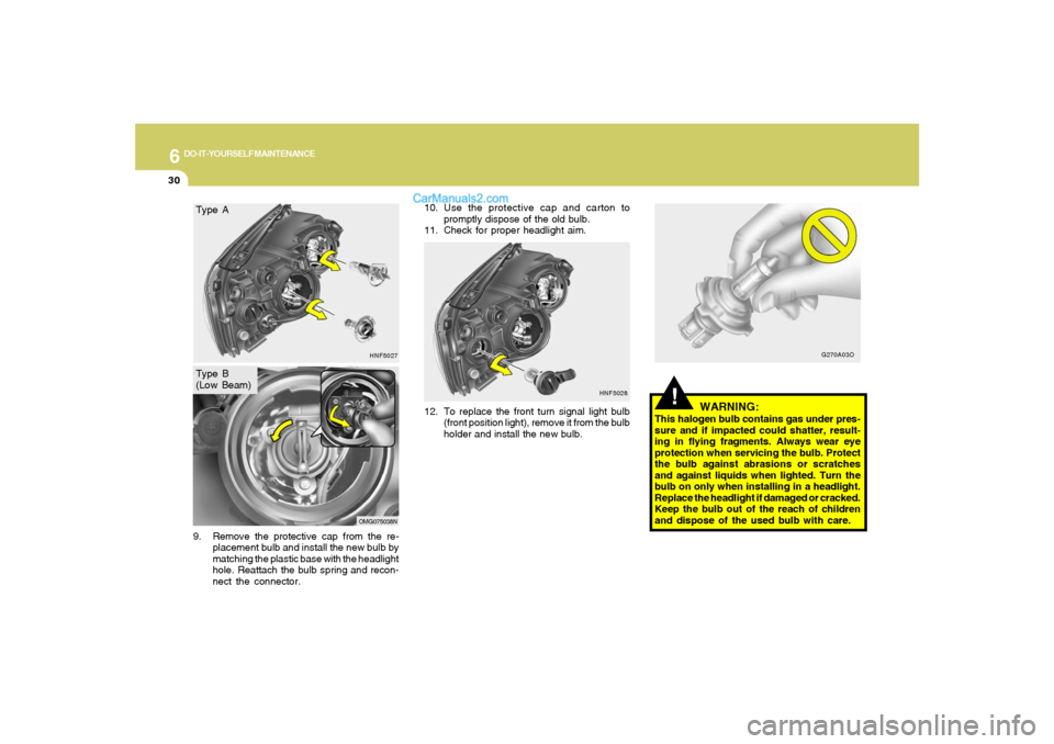 Hyundai Sonata 2007  Owners Manual 6
DO-IT-YOURSELF MAINTENANCE
30
12. To replace the front turn signal light bulb
(front position light), remove it from the bulb
holder and install the new bulb.
!
WARNING:
This halogen bulb contains g