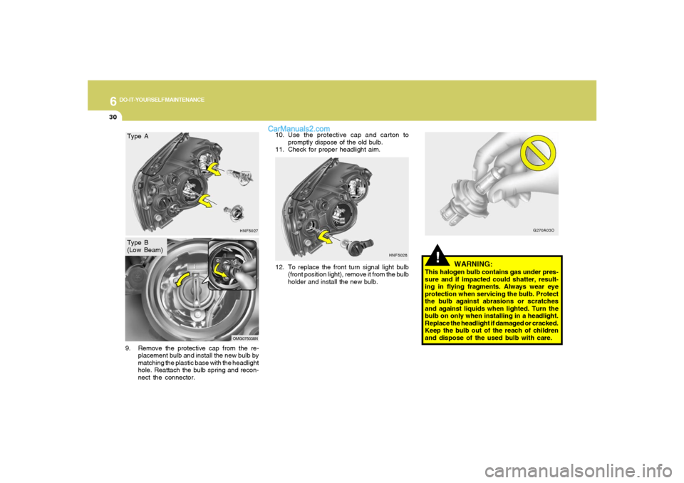 Hyundai Sonata 2007  Owners Manual 6
DO-IT-YOURSELF MAINTENANCE
30
12. To replace the front turn signal light bulb
(front position light), remove it from the bulb
holder and install the new bulb.
!
WARNING:
This halogen bulb contains g