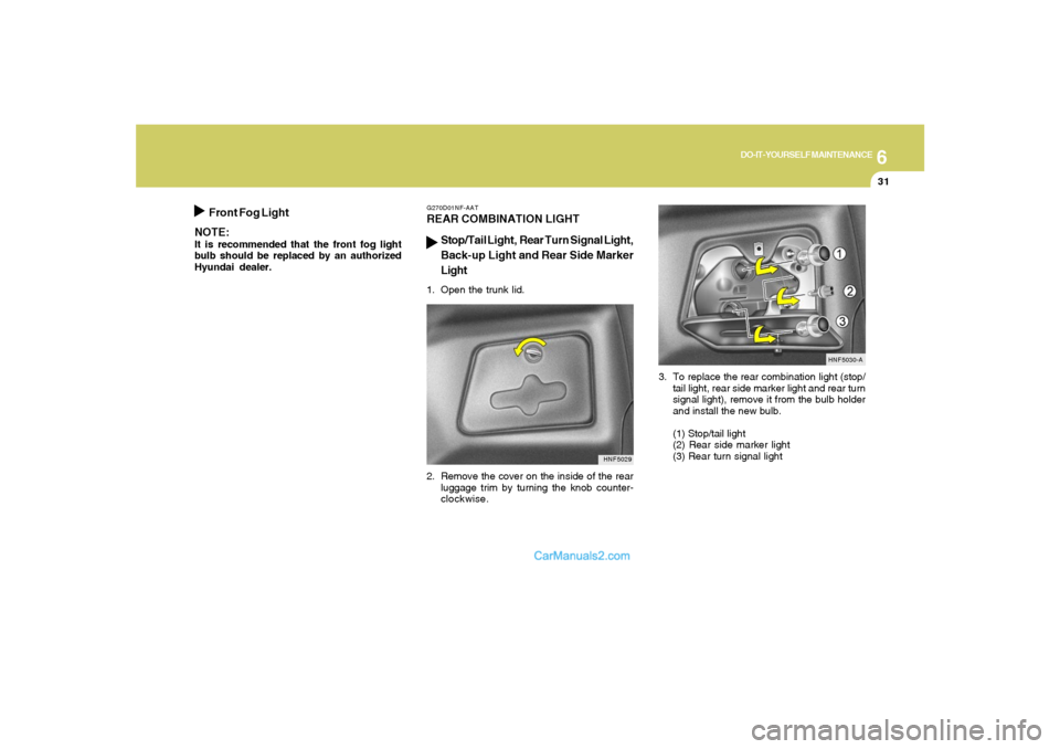 Hyundai Sonata 6
DO-IT-YOURSELF MAINTENANCE
31
3. To replace the rear combination light (stop/
tail light, rear side marker light and rear turn
signal light), remove it from the bulb holder
and install the new bulb.