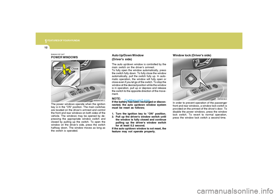 Hyundai Sonata 2007  Owners Manual 1FEATURES OF YOUR HYUNDAI12
B060A01NF-GATPOWER WINDOWSThe power windows operate when the ignition
key is in the "ON" position. The main switches
are located on the drivers armrest and control
the fro