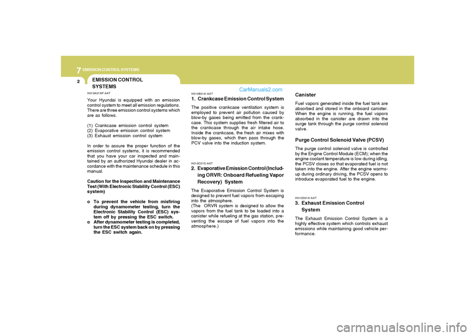 Hyundai Sonata 2007 User Guide 7
EMISSION CONTROL SYSTEMS2
EMISSION CONTROL
SYSTEMS
H010B01A-AAT1. Crankcase Emission Control SystemThe positive crankcase ventilation system is
employed to prevent air pollution caused by
blow-by ga