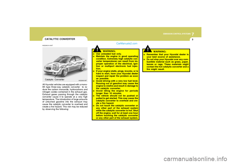 Hyundai Sonata 2007  Owners Manual 7
EMISSION CONTROL SYSTEMS
3
!
!
CATALYTIC CONVERTERH020A01A-AATAll Hyundai vehicles are equipped with a mono-
lith type three-way catalytic converter  to re-
duce the carbon monoxide, hydrocarbons an