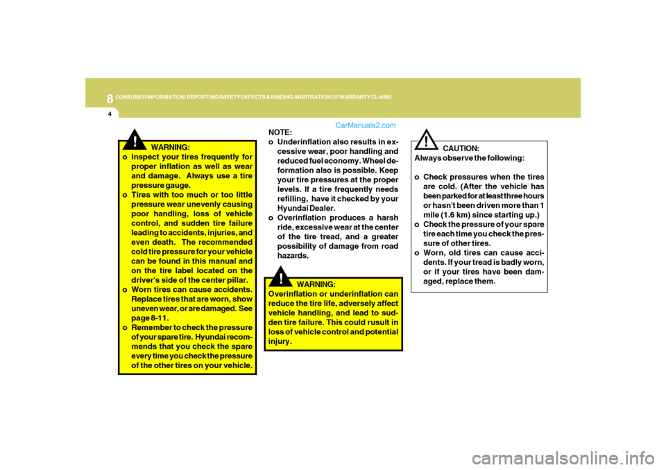 Hyundai Sonata 8
CONSUMER INFORMATION, REPORTING SAFETY DEFECTS & BINDING ARBITRATION OF WARRANTY CLAIMS4
!
CAUTION:
Always observe the following:
o Check pressures when the tires
are cold. (After the vehicle has
be