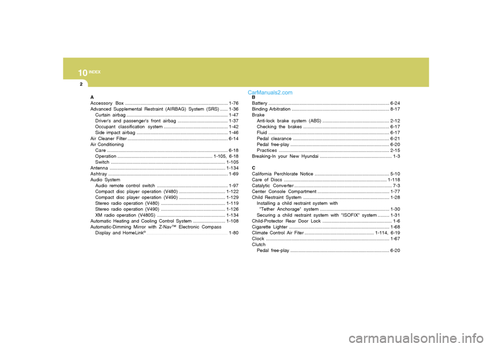 Hyundai Sonata 2007 User Guide 10
INDEX
2
A
Accessory Box................................................................................1-76
Advanced Supplemental Restraint (AIRBAG) System (SRS) ......1-36
Curtain airbag..........