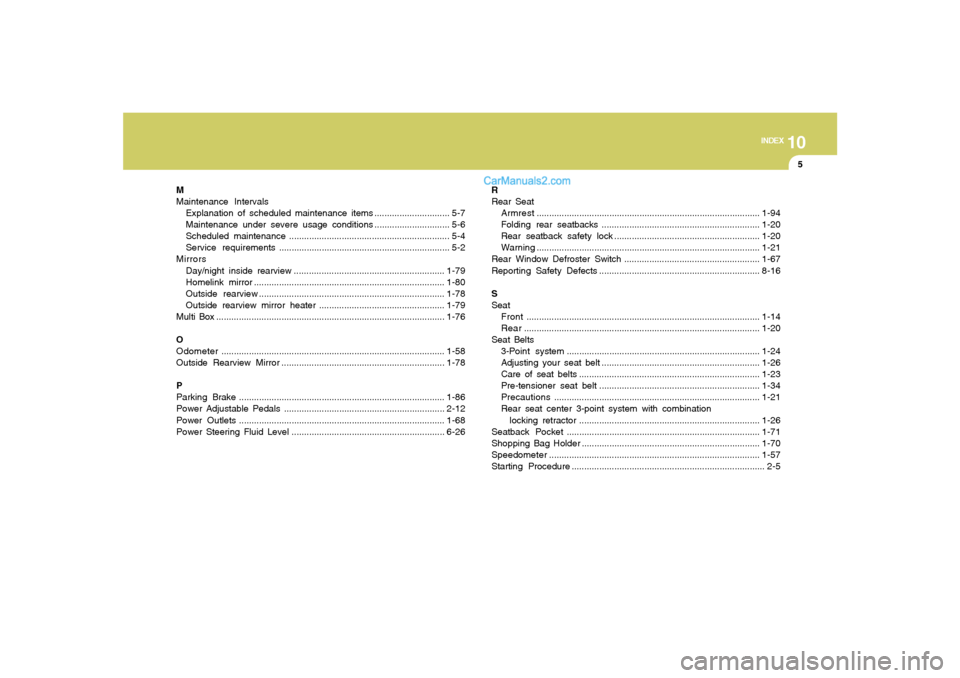 Hyundai Sonata 10
INDEX
5
M
Maintenance Intervals
Explanation of scheduled maintenance items .............................. 5-7
Maintenance under severe usage conditions.............................. 5-6
Scheduled m Hyundai Sonata 10
INDEX
5
M
Maintenance Intervals
Explanation of scheduled maintenance items .............................. 5-7
Maintenance under severe usage conditions.............................. 5-6
Scheduled m