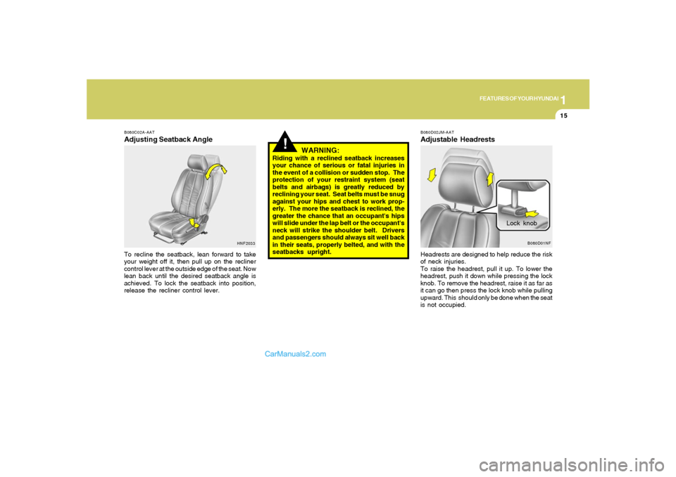 Hyundai Sonata 1
FEATURES OF YOUR HYUNDAI
15
B080C02A-AATAdjusting Seatback AngleTo recline the seatback, lean forward to take
your weight off it, then pull up on the recliner
control lever at the outside edge of th