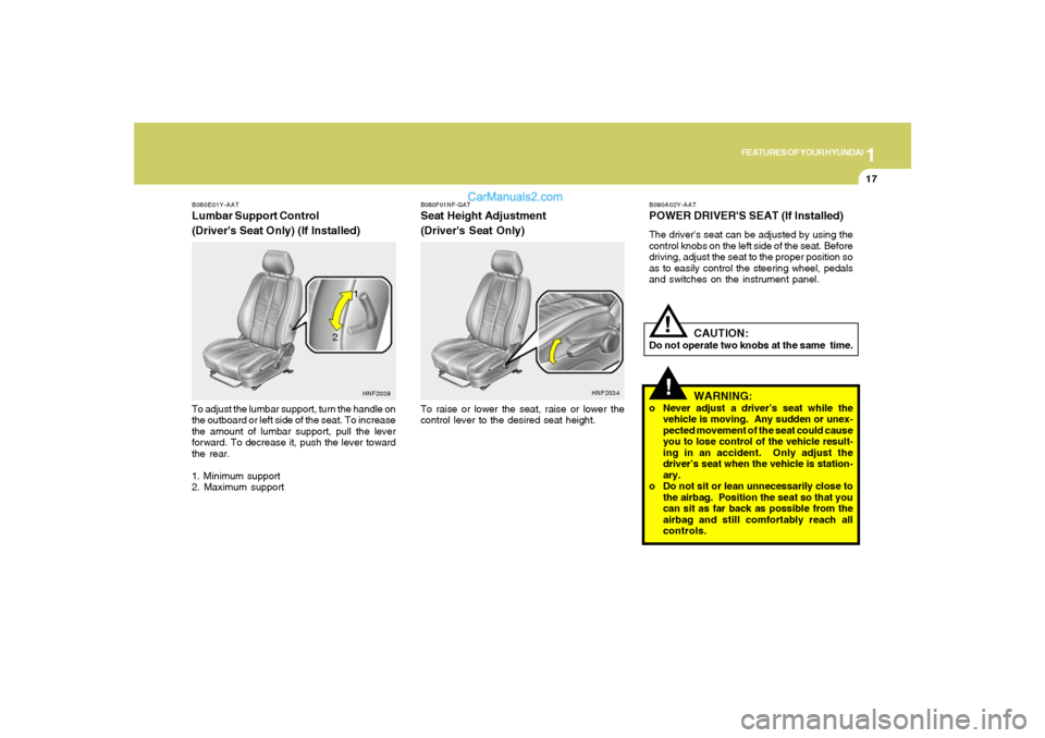 Hyundai Sonata 1
FEATURES OF YOUR HYUNDAI
17
B080E01Y-AATLumbar Support Control
(Drivers Seat Only) (If Installed)To adjust the lumbar support, turn the handle on
the outboard or left side of the seat. To increase
Hyundai Sonata 1
FEATURES OF YOUR HYUNDAI
17
B080E01Y-AATLumbar Support Control
(Drivers Seat Only) (If Installed)To adjust the lumbar support, turn the handle on
the outboard or left side of the seat. To increase