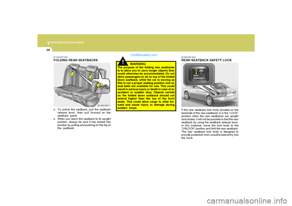 Hyundai Sonata 2007 Owners Guide 1FEATURES OF YOUR HYUNDAI20
!
WARNING:
The purpose of the folding rear seatbacks
is to allow you to carry longer objects than
could otherwise be accommodated. Do not
allow passengers to sit on top of 