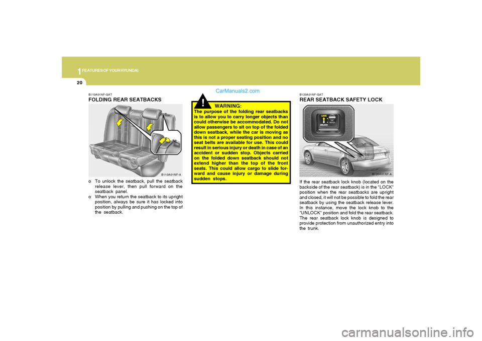 Hyundai Sonata 1FEATURES OF YOUR HYUNDAI20
!
WARNING:
The purpose of the folding rear seatbacks
is to allow you to carry longer objects than
could otherwise be accommodated. Do not
allow passengers to sit on top of 