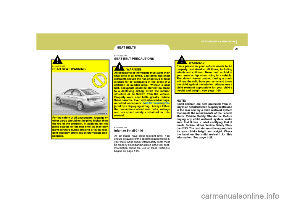 Hyundai Sonata 2007  Owners Manual 1
FEATURES OF YOUR HYUNDAI
21
!
B140A01S-AATREAR SEAT WARNINGFor the safety of all passengers, luggage or
other cargo should not be piled higher than
the top of the seatback. In addition, do not
place