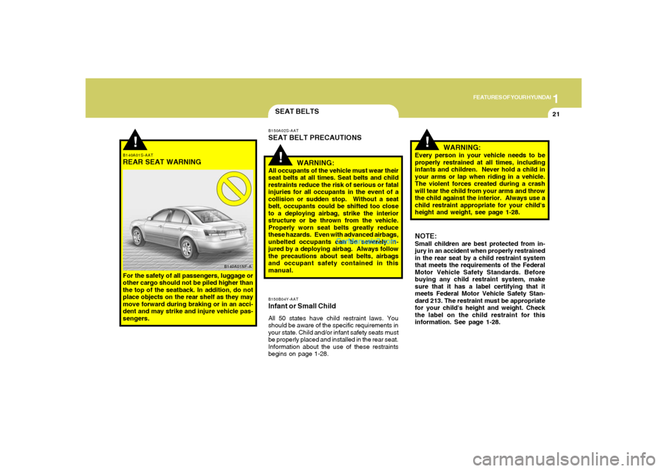 Hyundai Sonata 1
FEATURES OF YOUR HYUNDAI
21
!
B140A01S-AATREAR SEAT WARNINGFor the safety of all passengers, luggage or
other cargo should not be piled higher than
the top of the seatback. In addition, do not
place