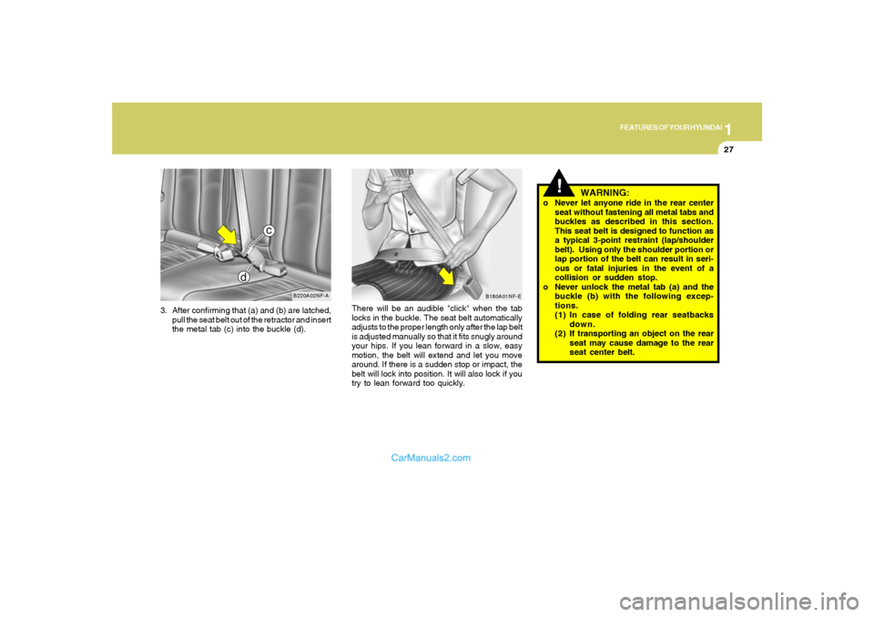 Hyundai Sonata 2007  Owners Manual 1
FEATURES OF YOUR HYUNDAI
27
3. After confirming that (a) and (b) are latched,
pull the seat belt out of the retractor and insert
the metal tab (c) into the buckle (d).
B220A02NF-A
There will be an a