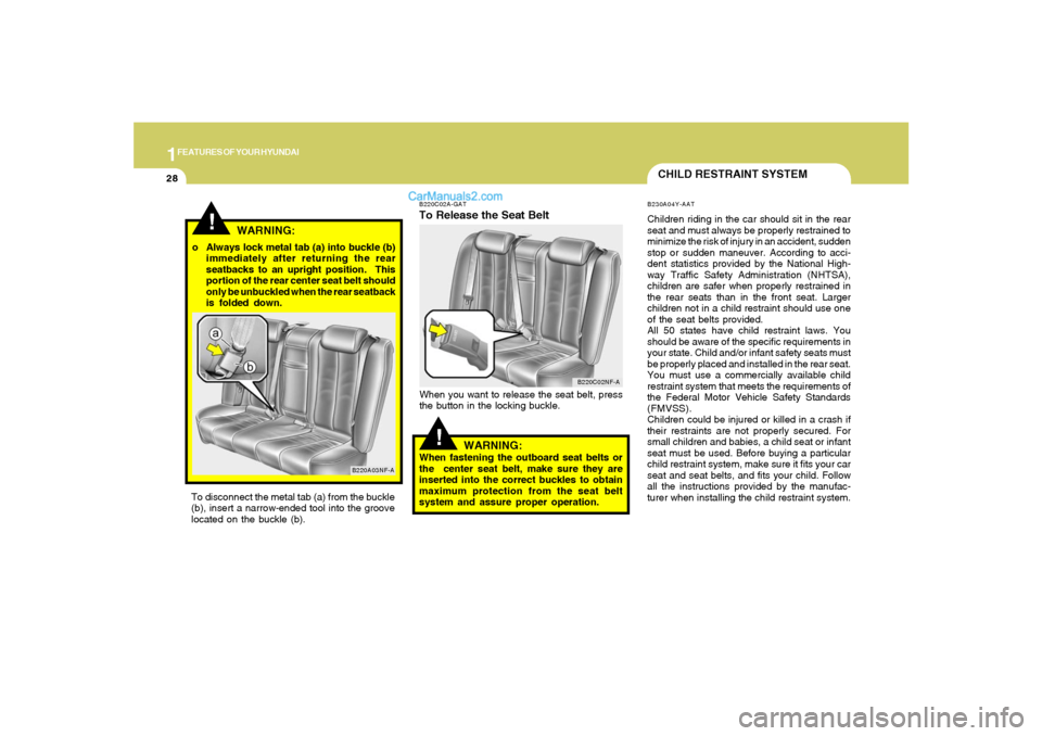 Hyundai Sonata 2007 Service Manual 1FEATURES OF YOUR HYUNDAI28
B220C02A-GATTo Release the Seat BeltWhen you want to release the seat belt, press
the button in the locking buckle.
!
WARNING:
When fastening the outboard seat belts or
the