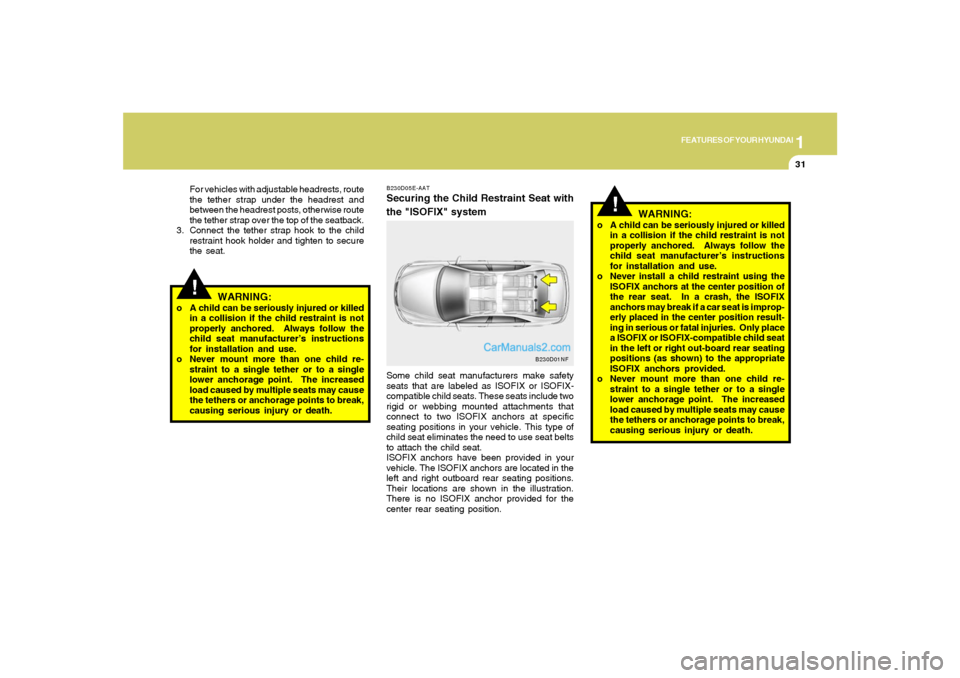 Hyundai Sonata 2007 Service Manual 1
FEATURES OF YOUR HYUNDAI
31
!For vehicles with adjustable headrests, route
the tether strap under the headrest and
between the headrest posts, otherwise route
the tether strap over the top of the se