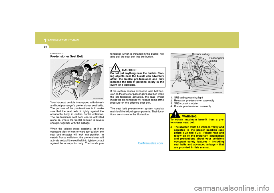 Hyundai Sonata 2007 Service Manual 1FEATURES OF YOUR HYUNDAI34
!
1. SRS airbag warning light
2. Retractor pre-tensioner assembly
3. SRS control module
4. Buckle pre-tensioner assembly
B180B01NF
1
23 Drivers airbag
Passengers
airbag
W