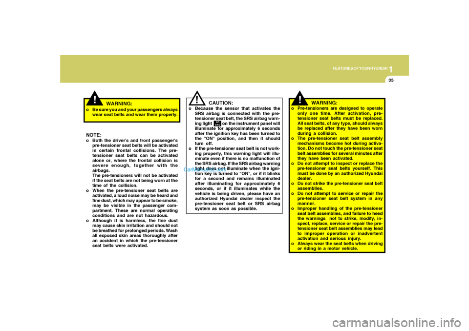 Hyundai Sonata 1
FEATURES OF YOUR HYUNDAI
35
!
o Be sure you and your passengers always
wear seat belts and wear them properly.NOTE:o Both the drivers and front passengers
pre-tensioner seat belts will be activate
