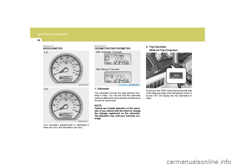 Hyundai Sonata 2007  Owners Manual 1FEATURES OF YOUR HYUNDAI58
B300A02A-AATSPEEDOMETERYour Hyundais speedometer is calibrated in
miles per hour and kilometers per hour.
B300A01NF-AB300A02NF-A
2.4L
3.3L
B310B01NF-AATODOMETER/TRIP ODOME