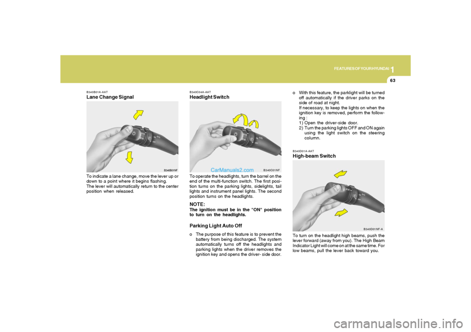 Hyundai Sonata 1
FEATURES OF YOUR HYUNDAI
63
B340D01A-AATHigh-beam Switch
B340B01A-AATLane Change SignalTo indicate a lane change, move the lever up or
down to a point where it begins flashing.
The lever will automa Hyundai Sonata 1
FEATURES OF YOUR HYUNDAI
63
B340D01A-AATHigh-beam Switch
B340B01A-AATLane Change SignalTo indicate a lane change, move the lever up or
down to a point where it begins flashing.
The lever will automa