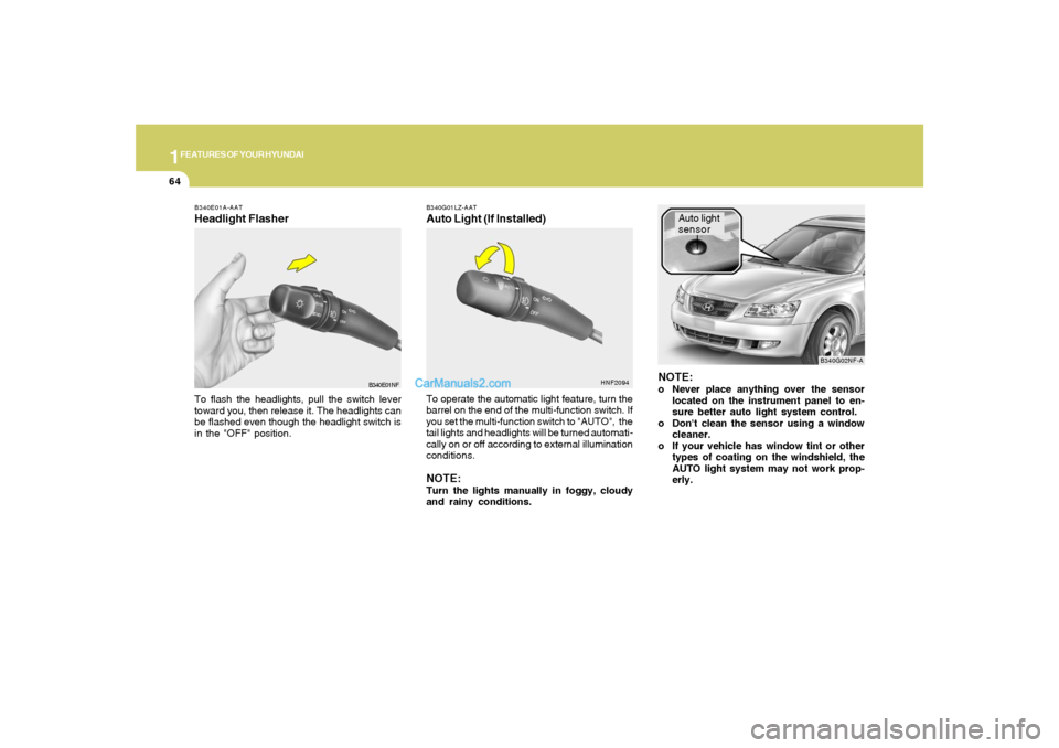 Hyundai Sonata 1FEATURES OF YOUR HYUNDAI64
B340E01A-AATHeadlight FlasherTo flash the headlights, pull the switch lever
toward you, then release it. The headlights can
be flashed even though the headlight switch is
i Hyundai Sonata 1FEATURES OF YOUR HYUNDAI64
B340E01A-AATHeadlight FlasherTo flash the headlights, pull the switch lever
toward you, then release it. The headlights can
be flashed even though the headlight switch is
i