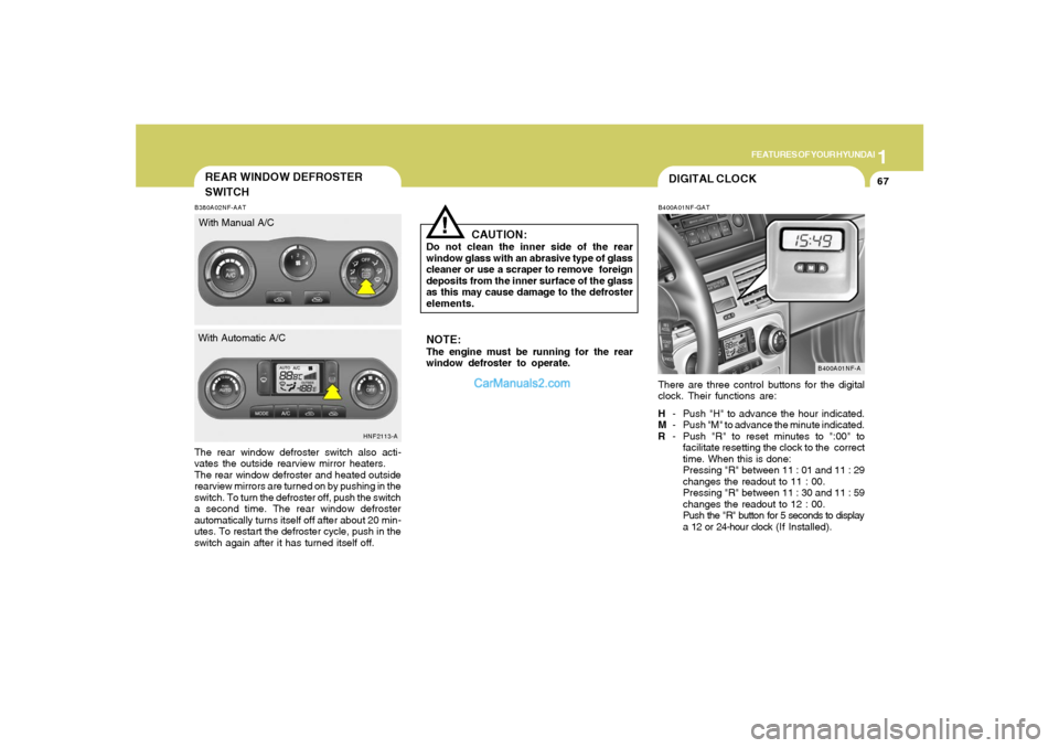 Hyundai Sonata 2007  Owners Manual 1
FEATURES OF YOUR HYUNDAI
67
DIGITAL CLOCKB400A01NF-GATThere are three control buttons for the digital
clock. Their functions are:
H- Push "H" to advance the hour indicated.
M- Push "M" to advance th