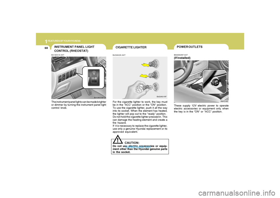 Hyundai Sonata 1FEATURES OF YOUR HYUNDAI68
INSTRUMENT PANEL LIGHT
CONTROL (RHEOSTAT)B410A01A-AATThe instrument panel lights can be made brighter
or dimmer by turning the instrument panel light
control knob.
B410A01N Hyundai Sonata 1FEATURES OF YOUR HYUNDAI68
INSTRUMENT PANEL LIGHT
CONTROL (RHEOSTAT)B410A01A-AATThe instrument panel lights can be made brighter
or dimmer by turning the instrument panel light
control knob.
B410A01N