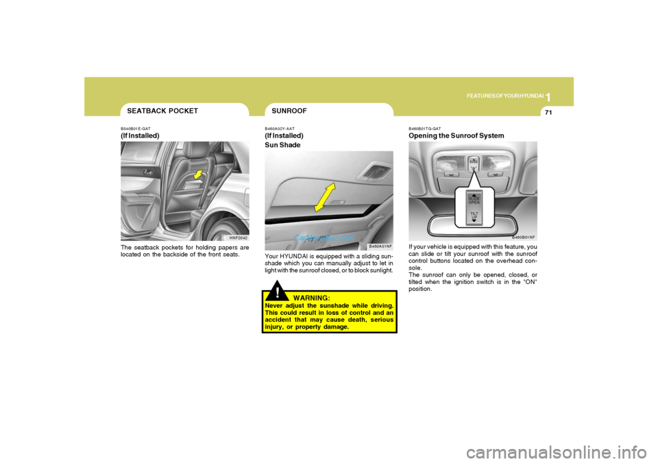 Hyundai Sonata 1
FEATURES OF YOUR HYUNDAI
71
!SUNROOFB460A02Y-AAT(If Installed)
Sun Shade
B460A01NF
Your HYUNDAI is equipped with a sliding sun-
shade which you can manually adjust to let in
light with the sunroof c