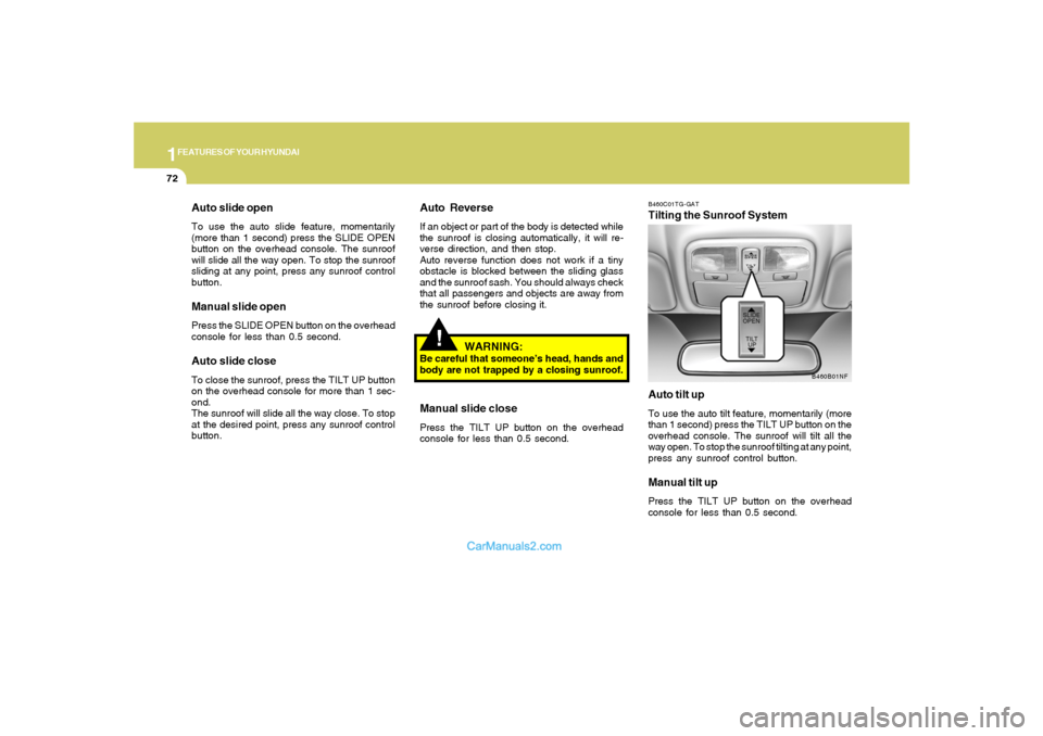 Hyundai Sonata 1FEATURES OF YOUR HYUNDAI72
!
Auto slide openTo use the auto slide feature, momentarily
(more than 1 second) press the SLIDE OPEN
button on the overhead console. The sunroof
will slide all the way ope