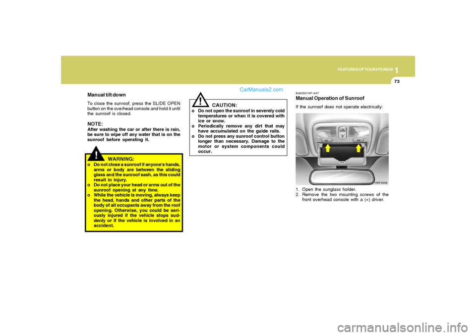 Hyundai Sonata 1
FEATURES OF YOUR HYUNDAI
73
B460D01NF-AATManual Operation of SunroofIf the sunroof does not operate electrically:
1. Open the sunglass holder.
2. Remove the two mounting screws of the
front overhead Hyundai Sonata 1
FEATURES OF YOUR HYUNDAI
73
B460D01NF-AATManual Operation of SunroofIf the sunroof does not operate electrically:
1. Open the sunglass holder.
2. Remove the two mounting screws of the
front overhead