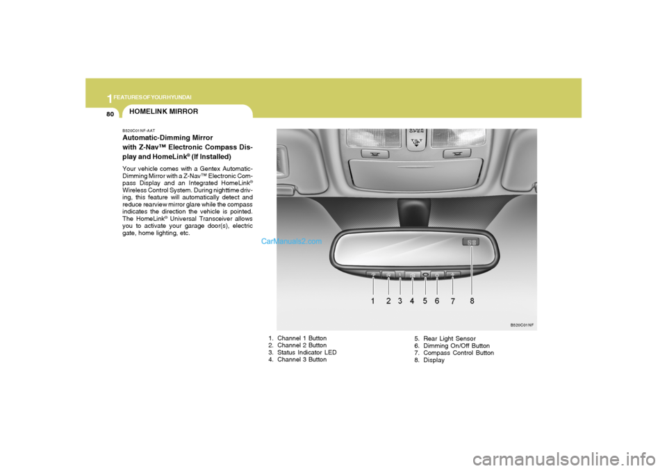 Hyundai Sonata 2007  Owners Manual 1FEATURES OF YOUR HYUNDAI80
HOMELINK MIRRORB520C01NF-AATAutomatic-Dimming Mirror
with Z-Nav™ Electronic Compass Dis-
play and HomeLink
® (If Installed)
Your vehicle comes with a Gentex Automatic-
D