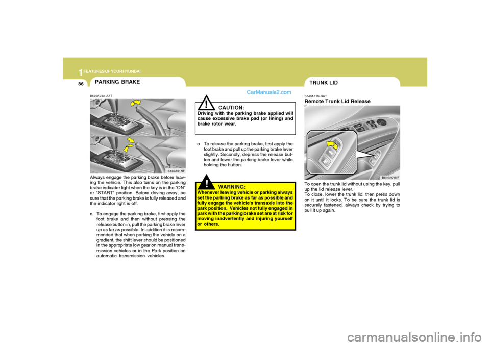 Hyundai Sonata 2007  Owners Manual 1FEATURES OF YOUR HYUNDAI86
!
PARKING BRAKEB530A03A-AATAlways engage the parking brake before leav-
ing the vehicle. This also turns on the parking
brake indicator light when the key is in the "ON"
or