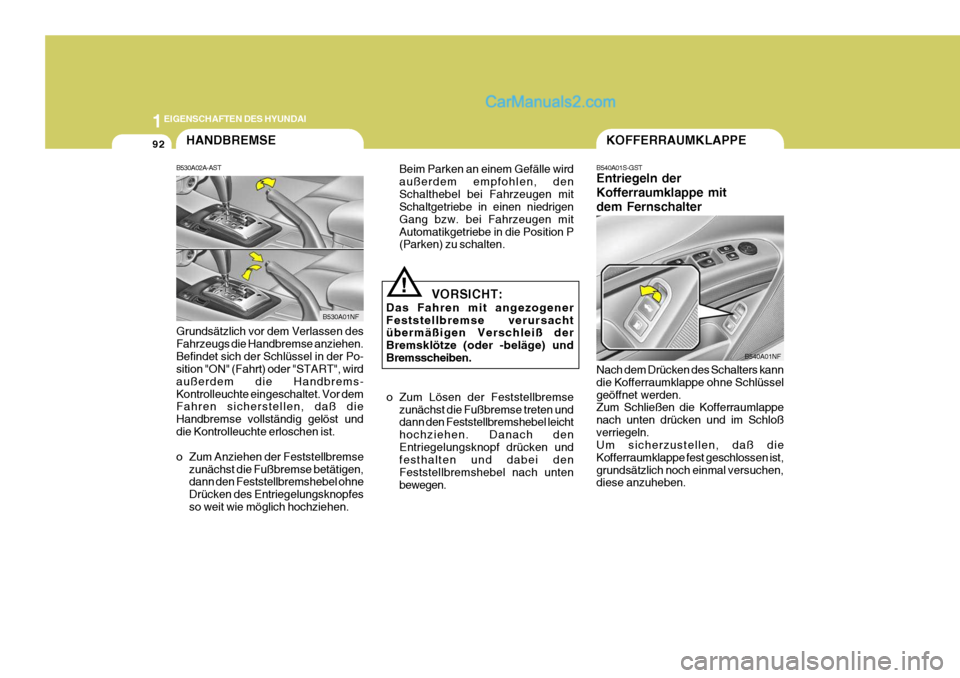 Hyundai Sonata 2007  Betriebsanleitung (in German) 1EIGENSCHAFTEN DES HYUNDAI
92
B530A02A-AST
B530A01NF
HANDBREMSE
Grundsätzlich vor dem Verlassen des Fahrzeugs die Handbremse anziehen.Befindet sich der Schlüssel in der Po- sition "ON" (Fahrt) oder 