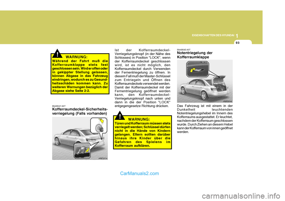 Hyundai Sonata 2007  Betriebsanleitung (in German) 1
EIGENSCHAFTEN DES HYUNDAI
93
!
!
HNF2016
B540B03E-AST Notentriegelung der Kofferraumklappe Das Fahrzeug ist mit einem in der Dunkelheit leuchtenden Notentriegelungshebel im Innern des Kofferraums au