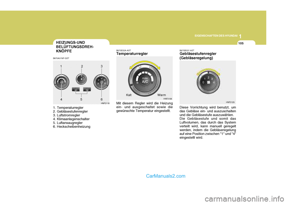 Hyundai Sonata 2007  Betriebsanleitung (in German) 1
EIGENSCHAFTEN DES HYUNDAI
105
B670E02A-AST Temperaturregler Mit diesem Regler wird die Heizung ein- und ausgeschaltet sowie diegewünschte Temperatur eingestellt. Kalt Warm
HEIZUNGS-UND BELÜFTUNGSD