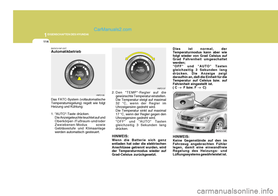 Hyundai Sonata 2007 Betriebsanleitung (in German) 1EIGENSCHAFTEN DES HYUNDAI
114
B970C01NF-GST Automatikbetrieb Das FATC-System (vollautomatische Temperaturregelung) regelt wie folgt Heizung und Kühlung:
1. "AUTO"-Taste drücken.
Die Anzeigeleuchte Hyundai Sonata 2007 Betriebsanleitung (in German) 1EIGENSCHAFTEN DES HYUNDAI
114
B970C01NF-GST Automatikbetrieb Das FATC-System (vollautomatische Temperaturregelung) regelt wie folgt Heizung und Kühlung:
1. "AUTO"-Taste drücken.
Die Anzeigeleuchte