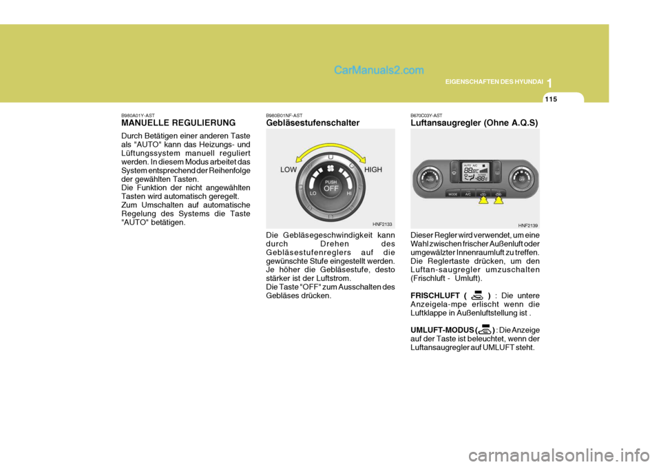 Hyundai Sonata 2007 Betriebsanleitung (in German) 1
EIGENSCHAFTEN DES HYUNDAI
115
B980B01NF-AST Gebläsestufenschalter Die Gebläsegeschwindigkeit kann durch Drehen des Gebläsestufenreglers auf diegewünschte Stufe eingestellt werden. Je höher die Hyundai Sonata 2007 Betriebsanleitung (in German) 1
EIGENSCHAFTEN DES HYUNDAI
115
B980B01NF-AST Gebläsestufenschalter Die Gebläsegeschwindigkeit kann durch Drehen des Gebläsestufenreglers auf diegewünschte Stufe eingestellt werden. Je höher die