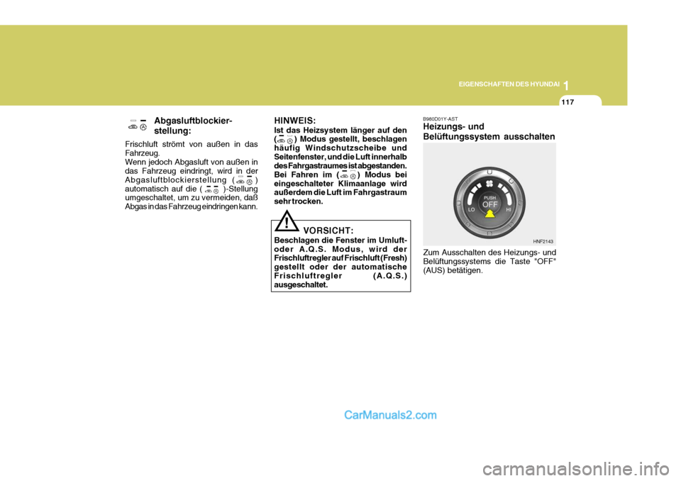 Hyundai Sonata 2007 Betriebsanleitung (in German) 1
EIGENSCHAFTEN DES HYUNDAI
117
!
Abgasluftblockier- stellung:
Frischluft strömt von außen in das Fahrzeug.Wenn jedoch Abgasluft von außen in das Fahrzeug eindringt, wird in der Abgasluftblockierst Hyundai Sonata 2007 Betriebsanleitung (in German) 1
EIGENSCHAFTEN DES HYUNDAI
117
!
Abgasluftblockier- stellung:
Frischluft strömt von außen in das Fahrzeug.Wenn jedoch Abgasluft von außen in das Fahrzeug eindringt, wird in der Abgasluftblockierst