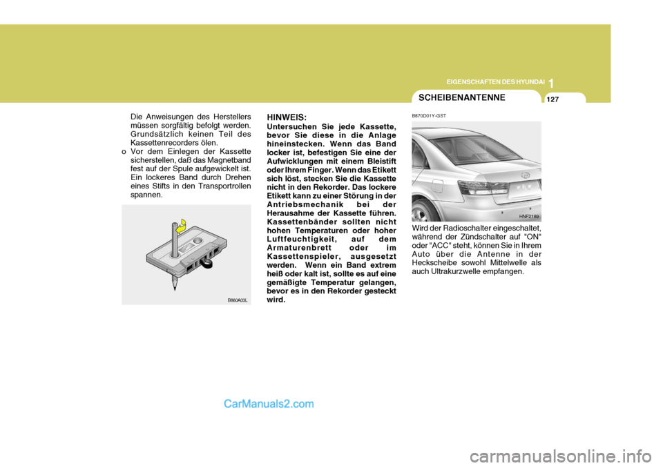 Hyundai Sonata 2007 Betriebsanleitung (in German) 1
EIGENSCHAFTEN DES HYUNDAI
127
Die Anweisungen des Herstellers müssen sorgfältig befolgt werden.Grundsätzlich keinen Teil des Kassettenrecorders ölen.
o Vor dem Einlegen der Kassette
sicherstelle Hyundai Sonata 2007 Betriebsanleitung (in German) 1
EIGENSCHAFTEN DES HYUNDAI
127
Die Anweisungen des Herstellers müssen sorgfältig befolgt werden.Grundsätzlich keinen Teil des Kassettenrecorders ölen.
o Vor dem Einlegen der Kassette
sicherstelle