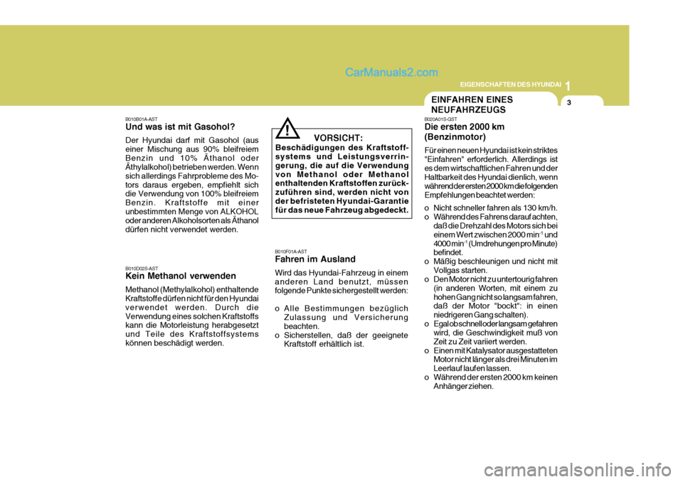 Hyundai Sonata 1
EIGENSCHAFTEN DES HYUNDAI
3EINFAHREN EINES NEUFAHRZEUGS
B010D02S-AST Kein Methanol verwenden Methanol (Methylalkohol) enthaltende Kraftstoffe dürfen nicht für den Hyundai verwendet werden. Durch d