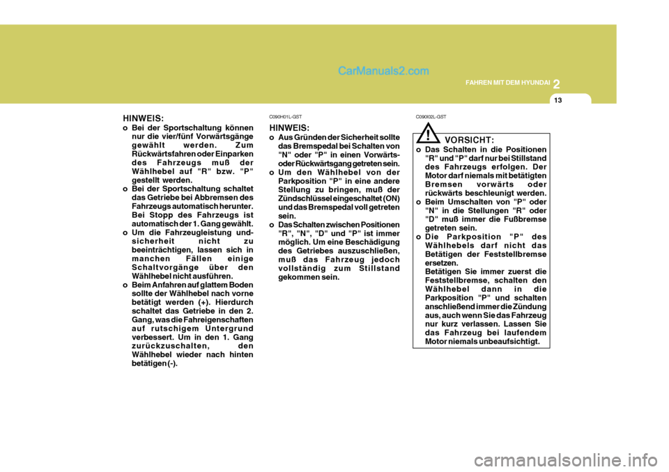 Hyundai Sonata 2007  Betriebsanleitung (in German) 2
FAHREN MIT DEM HYUNDAI
13
C090H01L-GST HINWEIS: 
o Aus Gründen der Sicherheit sollte das Bremspedal bei Schalten von "N" oder "P" in einen Vorwärts- oder Rückwärtsgang getreten sein.
o Um den W�
