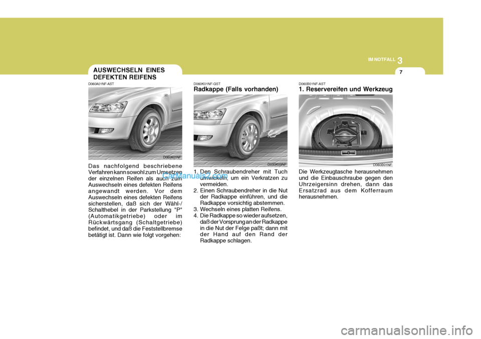 Hyundai Sonata 2007 Betriebsanleitung (in German) 3
IM NOTFALL
7AUSWECHSELN EINES DEFEKTEN REIFENS
D060A01NF-AST Das nachfolgend beschriebene Verfahren kann sowohl zum Umsetzen der einzelnen Reifen als auch zumAuswechseln eines defekten Reifens angew Hyundai Sonata 2007 Betriebsanleitung (in German) 3
IM NOTFALL
7AUSWECHSELN EINES DEFEKTEN REIFENS
D060A01NF-AST Das nachfolgend beschriebene Verfahren kann sowohl zum Umsetzen der einzelnen Reifen als auch zumAuswechseln eines defekten Reifens angew
