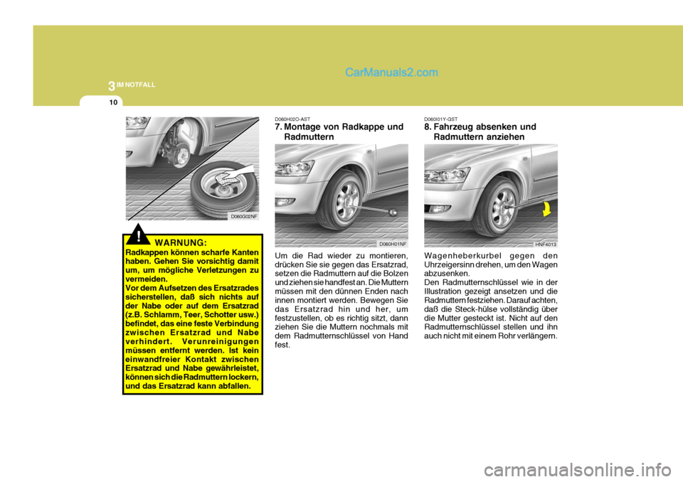 Hyundai Sonata 3IM NOTFALL
10
D060H02O-AST
7. Montage von Radkappe undRadmuttern
Um die Rad wieder zu montieren, drücken Sie sie gegen das Ersatzrad, setzen die Radmuttern auf die Bolzen und ziehen sie handfest an Hyundai Sonata 3IM NOTFALL
10
D060H02O-AST
7. Montage von Radkappe undRadmuttern
Um die Rad wieder zu montieren, drücken Sie sie gegen das Ersatzrad, setzen die Radmuttern auf die Bolzen und ziehen sie handfest an