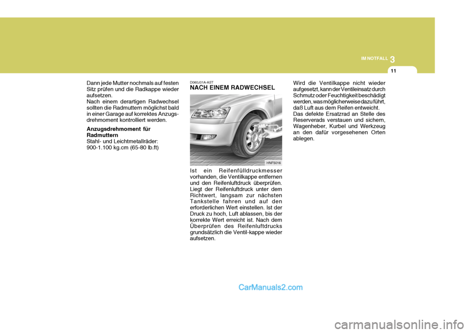 Hyundai Sonata 3
IM NOTFALL
11
HNF5016
Ist ein Reifenfülldruckmesser vorhanden, die Ventilkappe entfernen und den Reifenluftdruck überprüfen. Liegt der Reifenluftdruck unter demRichtwert, langsam zur nächsten Ta Hyundai Sonata 3
IM NOTFALL
11
HNF5016
Ist ein Reifenfülldruckmesser vorhanden, die Ventilkappe entfernen und den Reifenluftdruck überprüfen. Liegt der Reifenluftdruck unter demRichtwert, langsam zur nächsten Ta