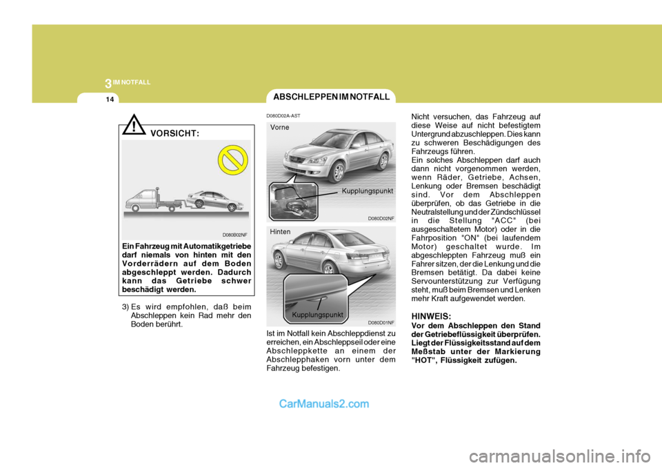 Hyundai Sonata 3IM NOTFALL
14
Nicht versuchen, das Fahrzeug auf diese Weise auf nicht befestigtemUntergrund abzuschleppen. Dies kann zu schweren Beschädigungen des Fahrzeugs führen.Ein solches Abschleppen darf auc Hyundai Sonata 3IM NOTFALL
14
Nicht versuchen, das Fahrzeug auf diese Weise auf nicht befestigtemUntergrund abzuschleppen. Dies kann zu schweren Beschädigungen des Fahrzeugs führen.Ein solches Abschleppen darf auc
