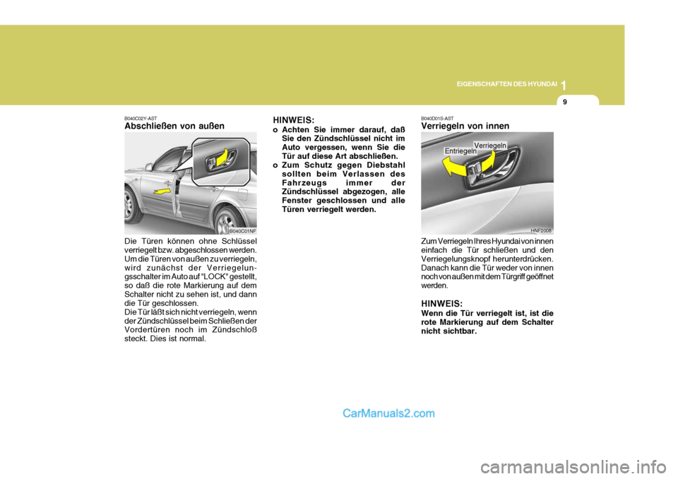 Hyundai Sonata 1
EIGENSCHAFTEN DES HYUNDAI
9
HINWEIS: 
o Achten Sie immer darauf, daß
Sie den Zündschlüssel nicht im Auto vergessen, wenn Sie dieTür auf diese Art abschließen.
o Zum Schutz gegen Diebstahl
sollt