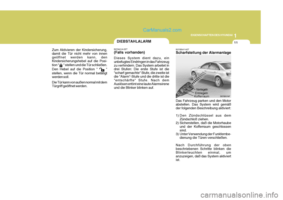 Hyundai Sonata 1
EIGENSCHAFTEN DES HYUNDAI
11
B070B04Y-AST Scharfstellung der Alarmanlage
B070B01NF
Das Fahrzeug parken und den Motor abstellen. Das System wird gemäß der folgenden Beschreibung aktiviert: 
1) Den 