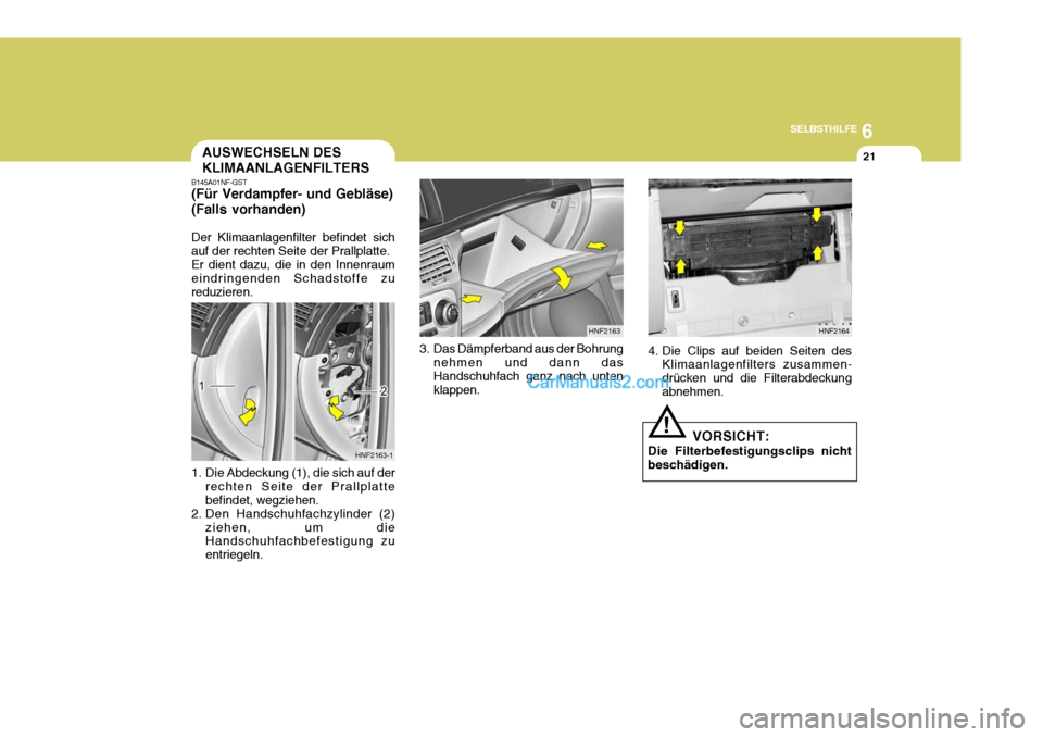Hyundai Sonata 2007 Betriebsanleitung (in German) 6
SELBSTHILFE
21
!
HNF2164
4. Die Clips auf beiden Seiten des Klimaanlagenfilters zusammen- drücken und die Filterabdeckung abnehmen.
VORSICHT:
Die Filterbefestigungsclips nicht beschädigen.
B145A01 Hyundai Sonata 2007 Betriebsanleitung (in German) 6
SELBSTHILFE
21
!
HNF2164
4. Die Clips auf beiden Seiten des Klimaanlagenfilters zusammen- drücken und die Filterabdeckung abnehmen.
VORSICHT:
Die Filterbefestigungsclips nicht beschädigen.
B145A01