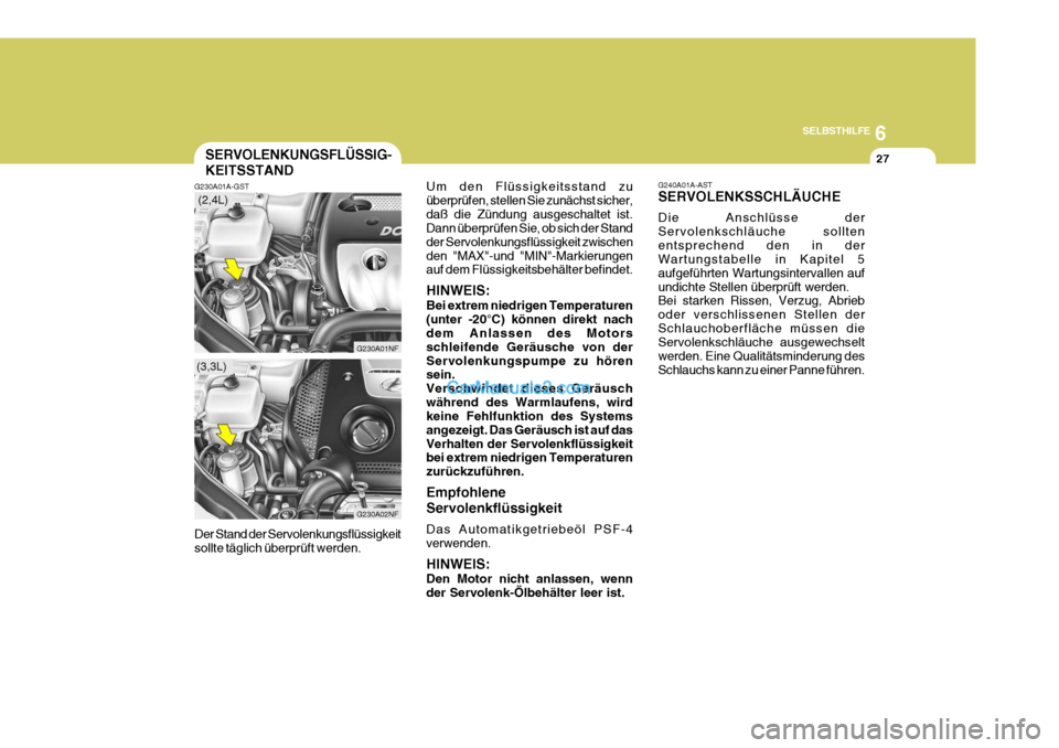 Hyundai Sonata 2007 Betriebsanleitung (in German) 6
SELBSTHILFE
27
Um den Flüssigkeitsstand zu überprüfen, stellen Sie zunächst sicher,daß die Zündung ausgeschaltet ist. Dann überprüfen Sie, ob sich der Stand der Servolenkungsflüssigkeit zwi Hyundai Sonata 2007 Betriebsanleitung (in German) 6
SELBSTHILFE
27
Um den Flüssigkeitsstand zu überprüfen, stellen Sie zunächst sicher,daß die Zündung ausgeschaltet ist. Dann überprüfen Sie, ob sich der Stand der Servolenkungsflüssigkeit zwi